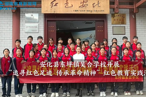 【安化站】东坪镇吴合学校开展“追寻红色足迹 传承革命精神”红色教育实践活动