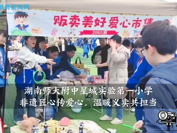 【望城区站】湖南师大附中星城实验第一小学：非遗匠心传爱心，温暖义卖共担当