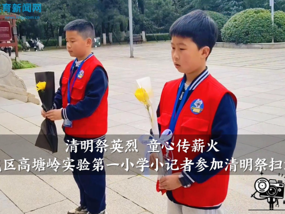 【望城区站】高塘岭实验第一小学小记者参加“清明祭英烈，童心传薪火”清明祭扫活动