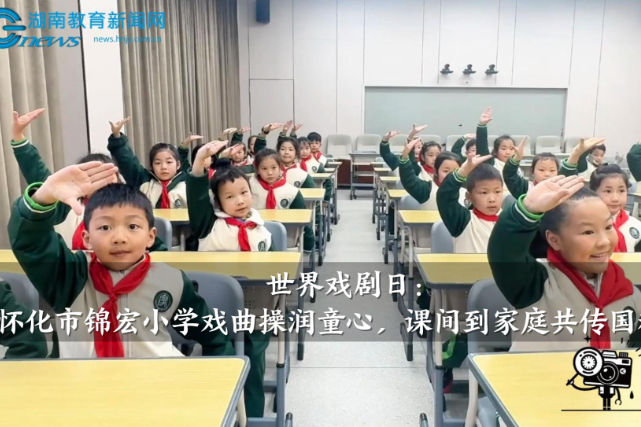 【怀化站】世界戏剧日：怀化市锦宏小学戏曲操润童心，课间到家庭共传国粹经典
