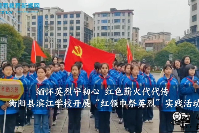 【衡阳县站】滨江学校：缅怀英烈守初心，红色薪火代代传