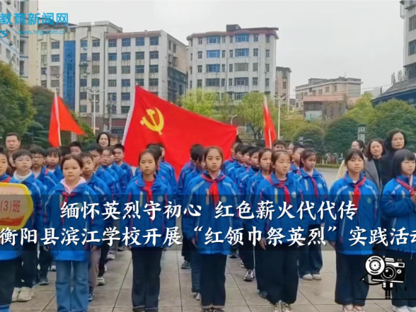 【衡阳县站】滨江学校：缅怀英烈守初心，红色薪火代代传
