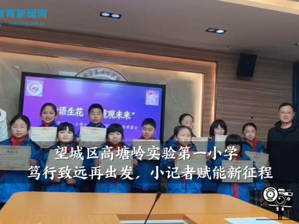 【望城区站】高塘岭实验第一小学：笃行致远再出发，小记者赋能新征程