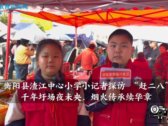 【衡阳县站】渣江中心小学小记者探访 “赶二八”：千年圩场夜未央，烟火传承续华章（小记者 汪熙童 王霖琨 指导教师 高菲 易琳）
