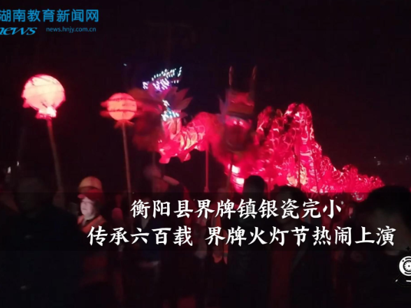 【衡阳县站】界牌镇银瓷完小：传承六百载 界牌火灯节热闹上演