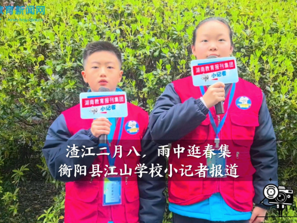  【衡阳县站】江山学校：小记者探访渣江二月八，雨中逛春集