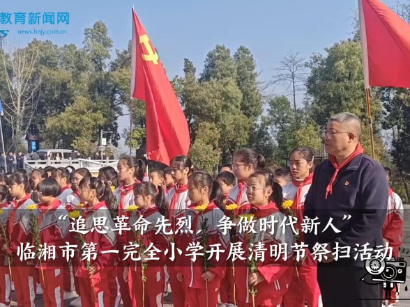 【临湘站】 临湘市第一完全小学开展“追思革命先烈，争做时代新人”清明节祭扫活动