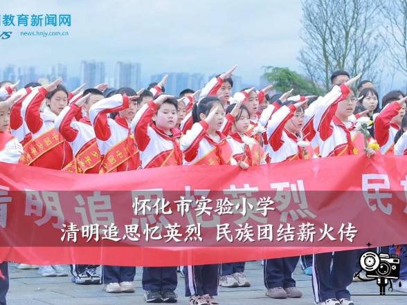 【怀化站】怀化市实验小学：清明追思忆英烈 民族团结薪火传