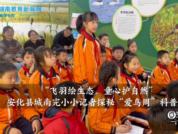 【安化站】城南完小：“飞羽绘生态 童心护自然”，小记者探秘“爱鸟周”科普活动