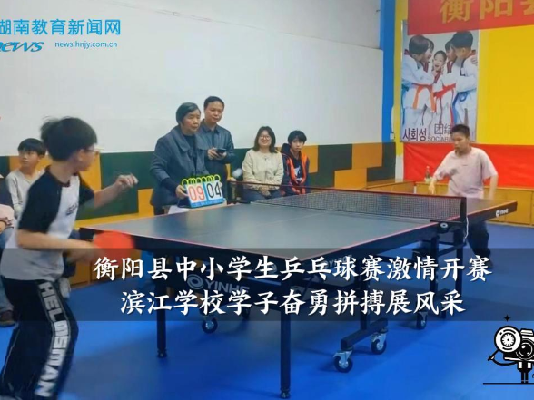 【衡阳县站】衡阳县中小学生乒乓球赛激情开赛，滨江学校学子奋勇拼搏展风采
