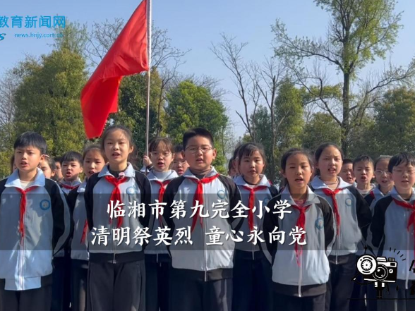 【临湘站】临湘市第九完全小学：清明祭英烈 童心永向党