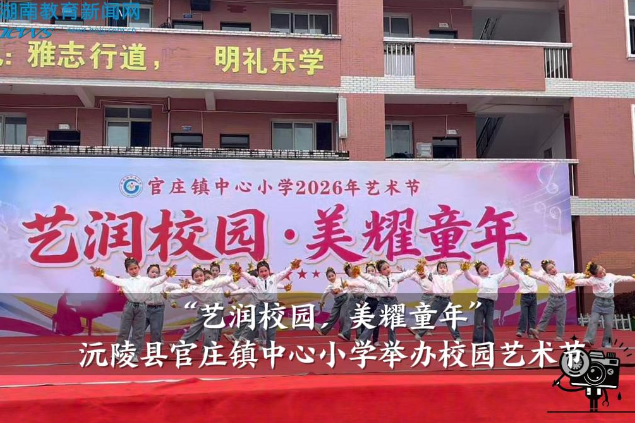 【沅陵站】官庄镇中心小学：“艺润校园，美耀童年”校园艺术节圆满落幕