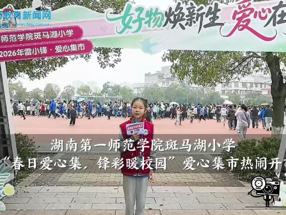 【望城区站】湖南第一师范学院斑马湖小学：“春日爱心集 锋彩暖校园”爱心集市热闹开市