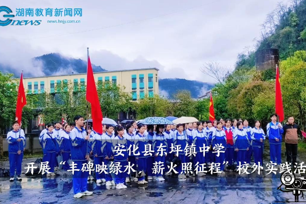 【安化站】东坪镇中学开展“丰碑映绿水，薪火照征程”校外实践活动