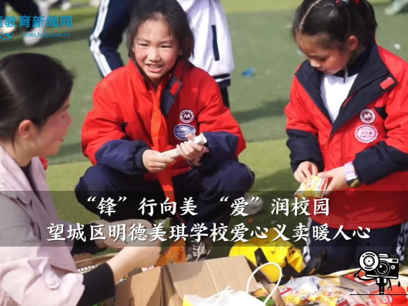 【望城区站】明德美琪学校：“锋”行向美 “爱”润校园，爱心义卖暖人心