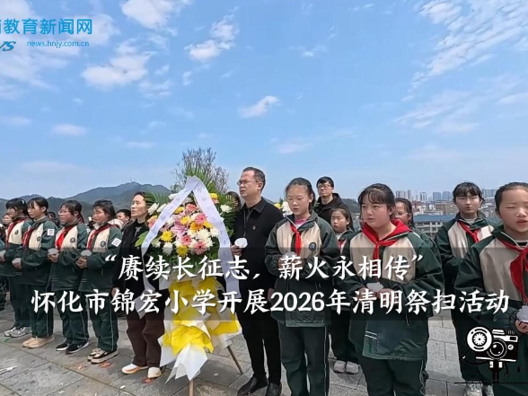 【怀化站】锦宏小学：“ 赓续长征志，薪火永相传”2026年清明祭扫活动举行