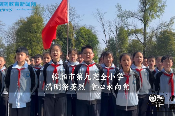 【临湘站】临湘市第九完全小学：清明祭英烈 童心永向党