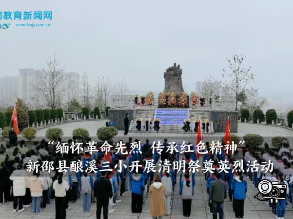 【新邵站】 酿溪三小：开展“缅怀革命先烈，传承红色精神”清明祭奠英烈活动