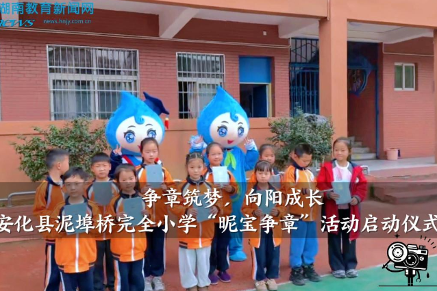 【安化站】泥埠桥完全小学：“争章筑梦，向阳成长”，“昵宝争章”活动启动仪式举行
