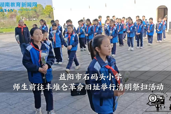 【资阳区站】益阳市石码头小学师生前往丰堆仑革命旧址举行清明祭扫活动