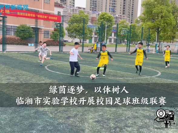  【临湘站】临湘市实验学校：开展“绿茵逐梦  以体树人”，校园足球班级联赛