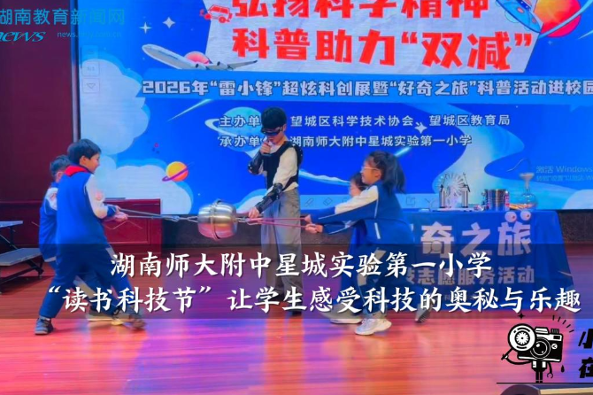 【望城区站】湖南师大附中星城实验第一小学：“读书科技节”让学生感受科技的奥秘与乐趣