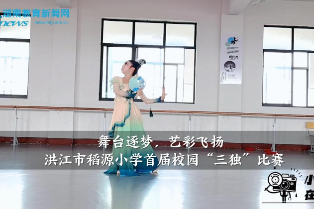 【洪江站】洪江市稻源小学：舞台逐梦，艺彩飞扬——首届校园“三独”比赛举办