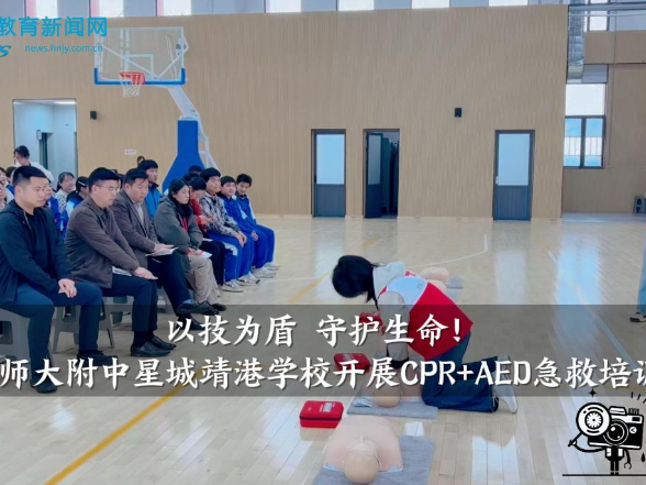 【望城区站】师大附中星城靖港学校：以技为盾 守护生命！CPR+AED急救培训举行