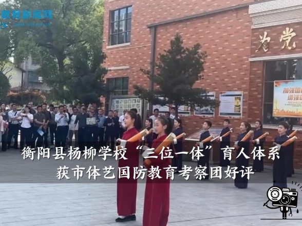 【衡阳县站】杨柳学校“三位一体”育人体系获市体艺国防教育考察团好评
