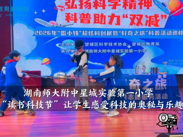 【望城区站】湖南师大附中星城实验第一小学：“读书科技节”让学生感受科技的奥秘与乐趣