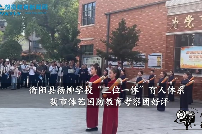 【衡阳县站】杨柳学校“三位一体”育人体系获市体艺国防教育考察团好评