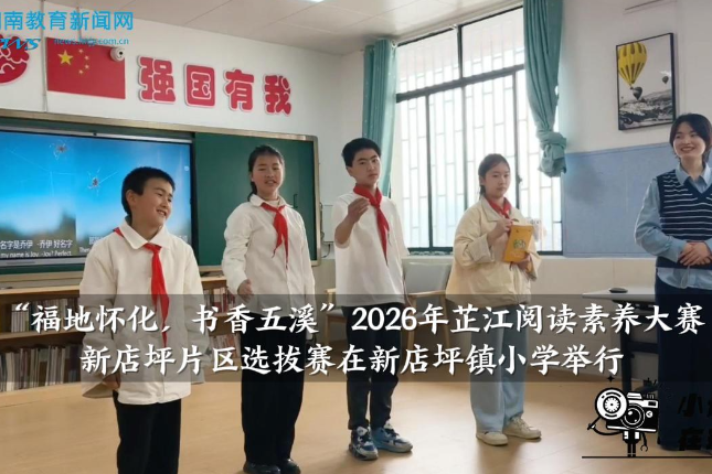 【芷江站】“福地怀化，书香五溪”2026年芷江阅读素养大赛新店坪片区选拔赛在新店坪镇小学举行