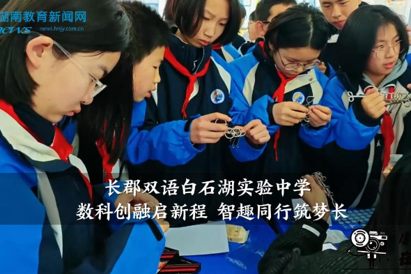 【望城区站】长郡双语白石湖实验中学：“数科创融启新程 智趣同行筑梦长”，校园科技节与数学节双节同启
