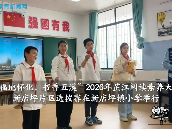 【芷江站】“福地怀化，书香五溪”2026年芷江阅读素养大赛新店坪片区选拔赛在新店坪镇小学举行