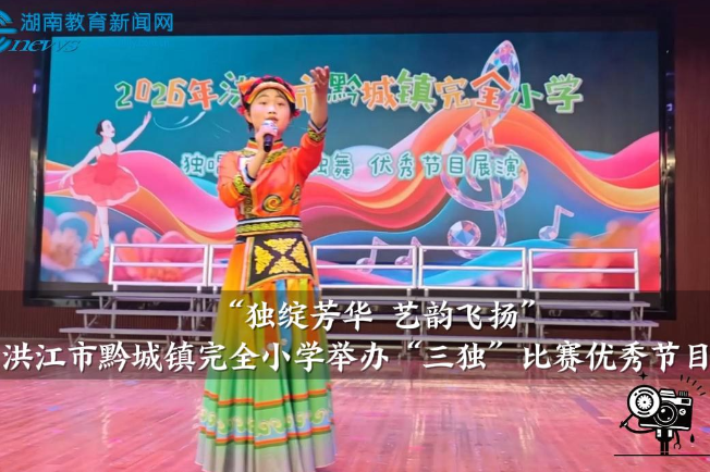 【洪江站】黔城镇完全小学举办“三独”比赛优秀节目展演