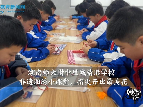 【望城区站】湖南师大附中星城靖港学校特色课程：非遗湘绣小课堂，指尖开出最美花