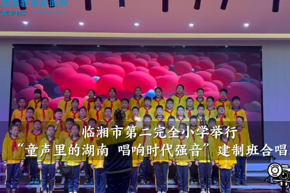 【临湘站】临湘市第二完全小学举行“童声里的湖南，唱响时代强音”建制班合唱比赛
