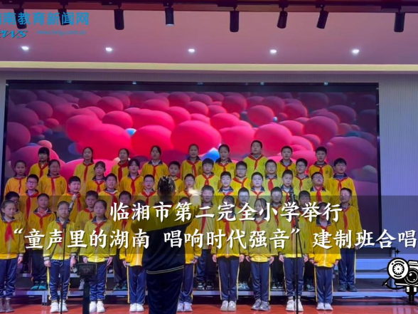 【临湘站】临湘市第二完全小学举行“童声里的湖南，唱响时代强音”建制班合唱比赛