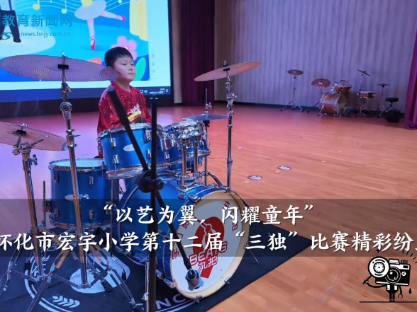 【怀化站】宏宇小学分站：“以艺为翼，闪耀童年”第十二届三独比赛精彩纷呈