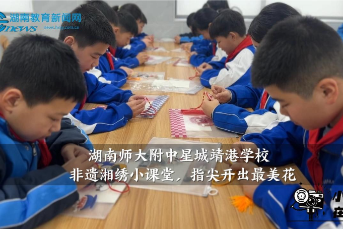 【望城区站】湖南师大附中星城靖港学校特色课程：非遗湘绣小课堂，指尖开出最美花