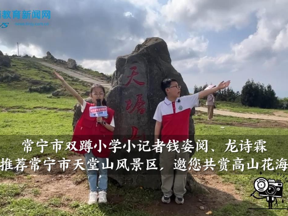 【常宁站】双蹲小学小记者钱姿阅、龙诗霖推荐常宁市天堂山风景区，邀您共赏高山花海