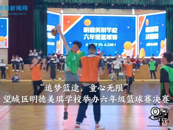【望城区站】明德美琪学校：“追梦篮途，童心无限”六年级篮球赛决赛举行