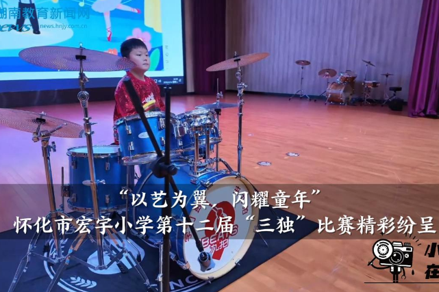 【怀化站】宏宇小学分站：“以艺为翼，闪耀童年”第十二届三独比赛精彩纷呈