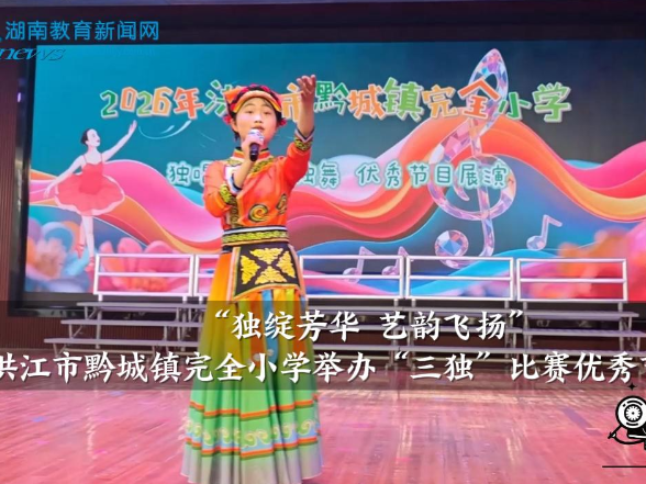 【洪江站】黔城镇完全小学举办“三独”比赛优秀节目展演