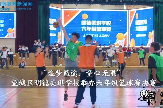 【望城区站】明德美琪学校：“追梦篮途，童心无限”六年级篮球赛决赛举行