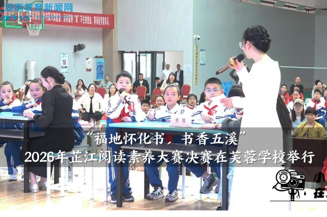 【芷江站】“福地怀化书，书香五溪”2026年芷江阅读素养大赛决赛在芙蓉学校举行