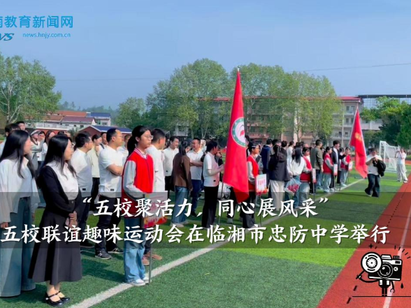 【临湘站】“五校聚活力，同心展风采”，五校联谊趣味运动会在临湘市忠防中学举行