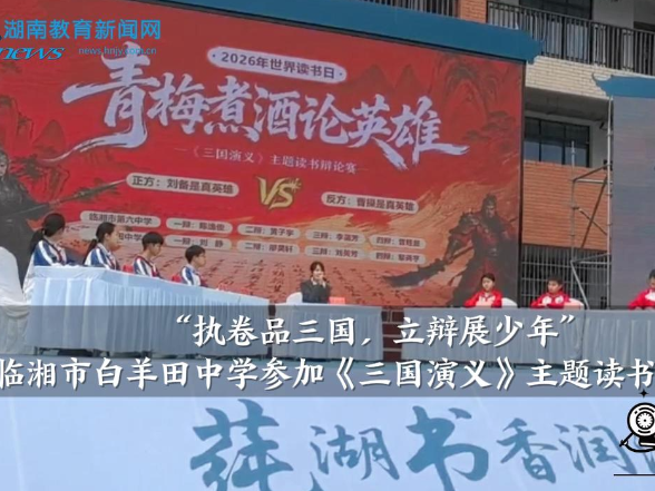 【临湘站】临湘市白羊田中学参加“执卷品三国，立辩展少年”，《三国演义》主题读书辩论赛