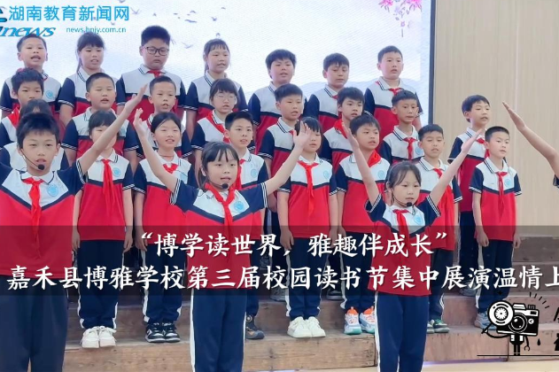 【嘉禾站】博雅学校：“博学读世界，雅趣伴成长”第三届校园读书节集中展演温情上演