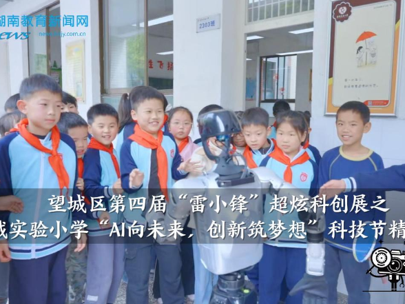 【望城区站】望城区第四届“雷小锋”超炫科创展之星城实验小学“AI向未来，创新筑梦想”科技节精彩启幕